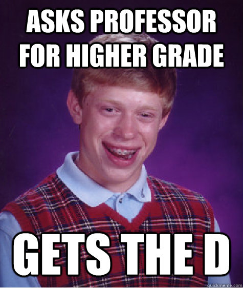 Asks professor for higher grade gets the d - Asks professor for higher grade gets the d  Bad Luck Brian