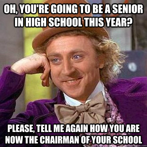 Oh, you're going to be a senior in high school this year? please, tell me again how you are now the chairman of your school - Oh, you're going to be a senior in high school this year? please, tell me again how you are now the chairman of your school  Condecending Wonka