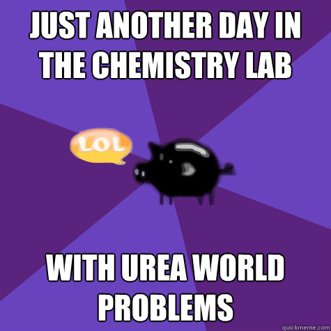 Just another day in the chemistry lab with urea world problems - Just another day in the chemistry lab with urea world problems  PGSMST Pig