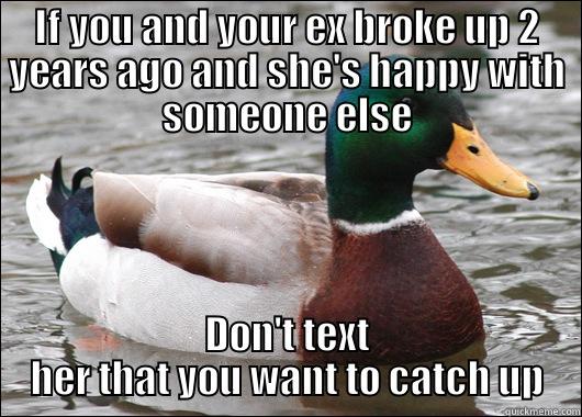 IF YOU AND YOUR EX BROKE UP 2 YEARS AGO AND SHE'S HAPPY WITH SOMEONE ELSE DON'T TEXT HER THAT YOU WANT TO CATCH UP Actual Advice Mallard