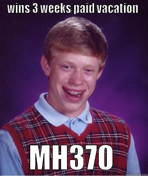 WINS 3 WEEKS PAID VACATION MH370 Bad Luck Brian