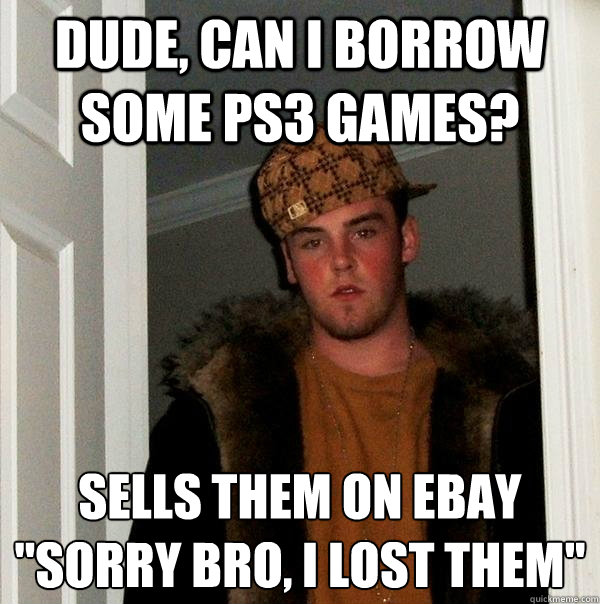 Dude, can I borrow some ps3 games? sells them on eBay
