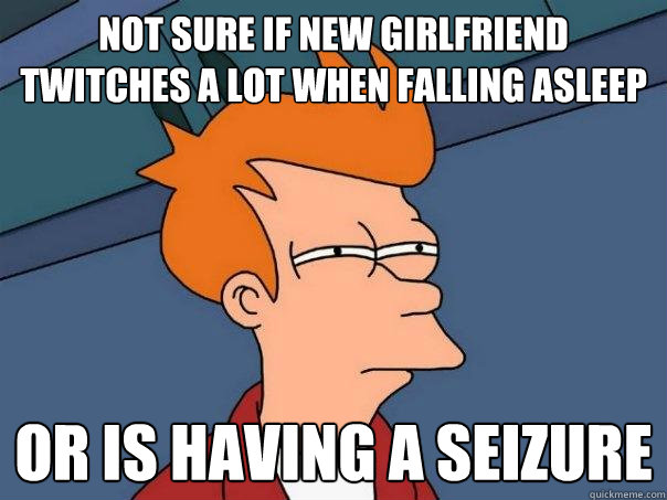 not sure if new girlfriend twitches a lot when falling asleep or is having a seizure  Futurama Fry