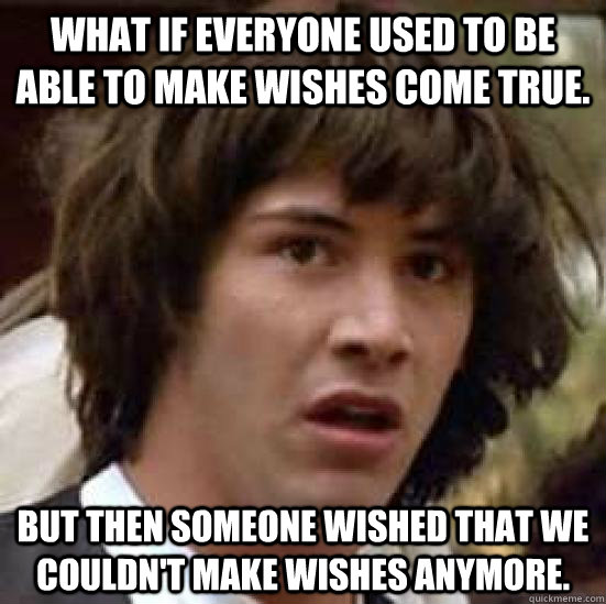 What if everyone used to be able to make wishes come true. But then someone wished that we couldn't make wishes anymore.  conspiracy keanu