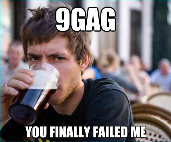 9GAG YOU finally failed me  Lazy College Senior