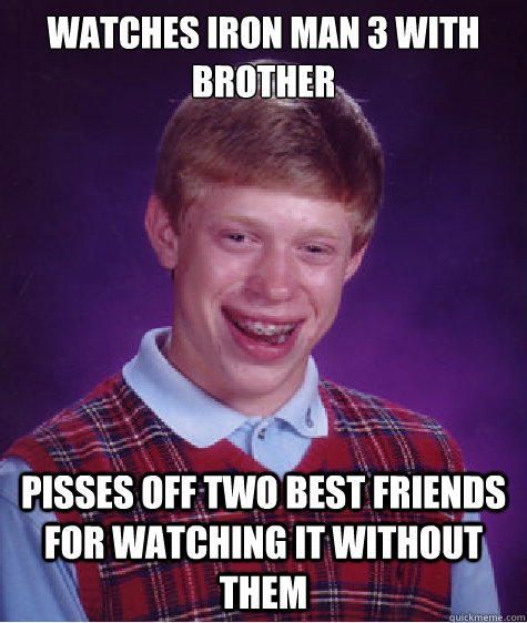 Watches Iron Man 3 with brother Pisses off two best friends for watching it without them  Bad Luck Brian