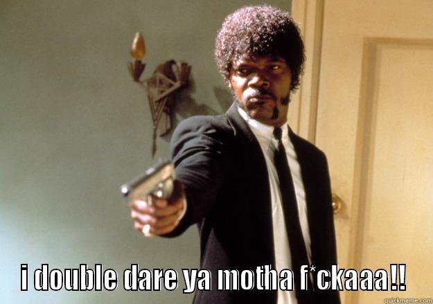  I DOUBLE DARE YA MOTHA F*CKAAA!! Samuel L Jackson