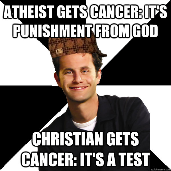 atheist gets cancer: it's punishment from god christian gets cancer: it's a test  Scumbag Christian