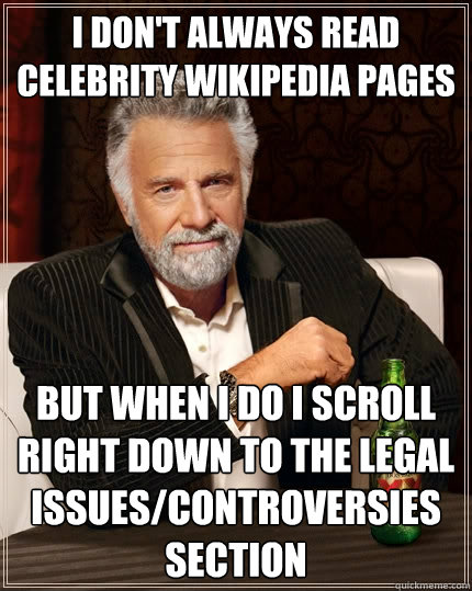 I don't always read celebrity wikipedia pages but when i do i scroll right down to the legal issues/controversies section  The Most Interesting Man In The World