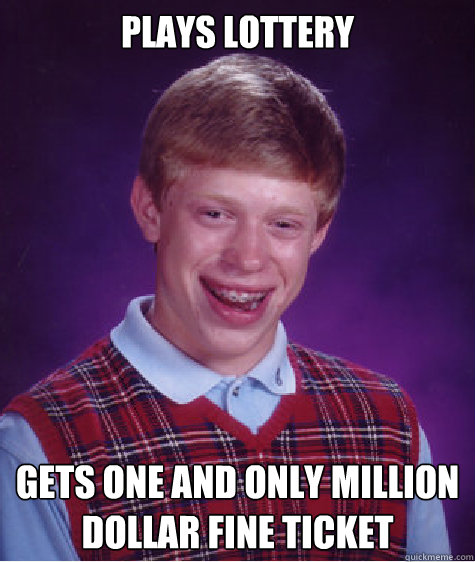 plays lottery gets one and only million dollar fine ticket  Bad Luck Brian