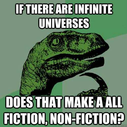 If there are infinite universes Does that make a all fiction, non-fiction?  Philosoraptor