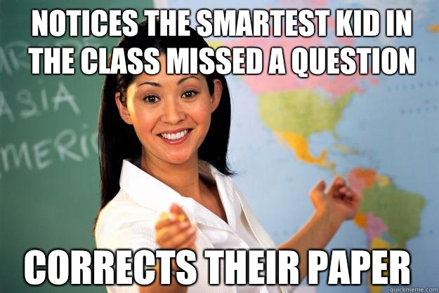 Notices the smartest kid in the class missed a question corrects their paper - Notices the smartest kid in the class missed a question corrects their paper  Unhelpful High School Teacher