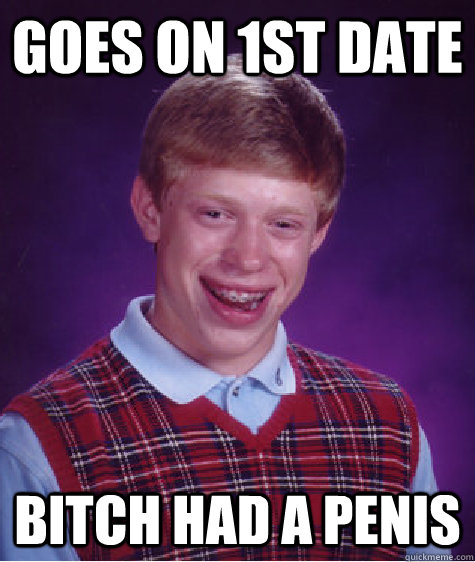 Goes on 1st date Bitch had a penis  - Goes on 1st date Bitch had a penis   Bad Luck Brian