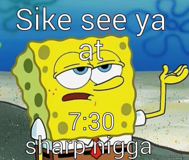 SIKE SEE YA AT 7:30 SHARP NIGGA  Tough Spongebob