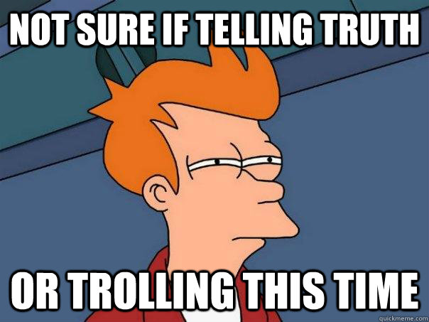 Not sure if telling truth  or trolling this time  Futurama Fry