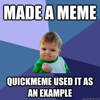 Made a meme quickmeme used it as an example  Success Kid