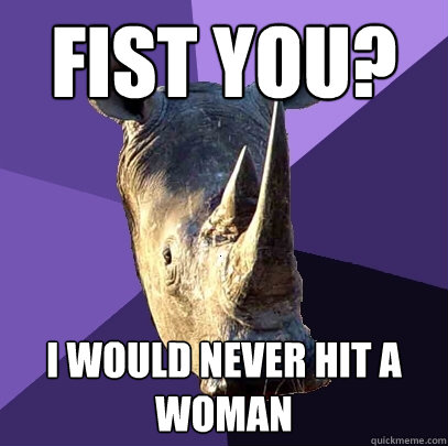 fist you? I would never hit a woman  Sexually Oblivious Rhino