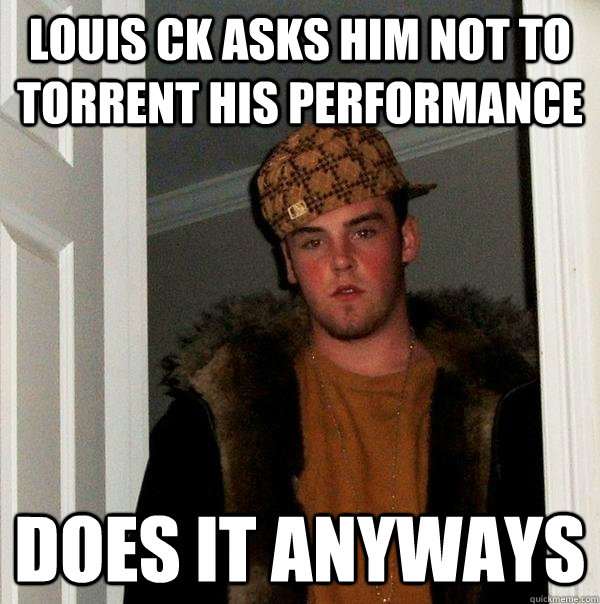 Louis Ck asks him not to torrent his performance Does it anyways  Scumbag Steve