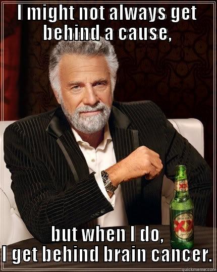 I MIGHT NOT ALWAYS GET BEHIND A CAUSE, BUT WHEN I DO, I GET BEHIND BRAIN CANCER. The Most Interesting Man In The World