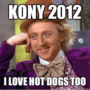 Kony 2012 I love hot dogs too  Condescending Wonka