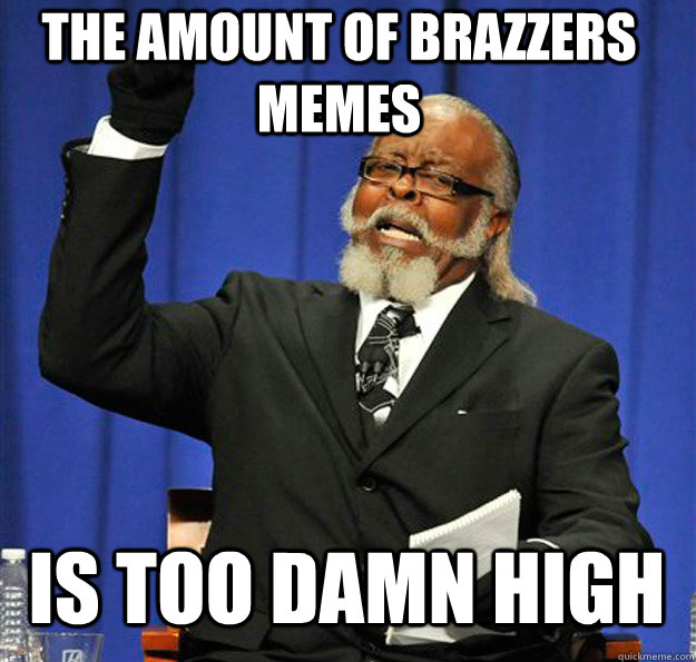 The amount of Brazzers memes Is too damn high - The amount of Brazzers memes Is too damn high  Jimmy McMillan