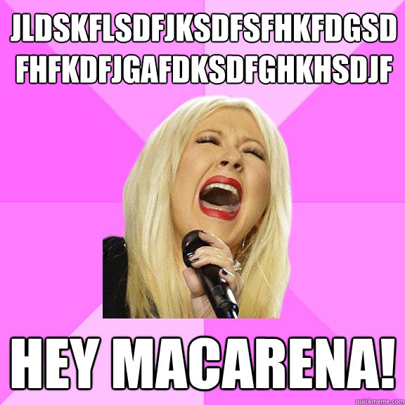 jldskflsdfjksdfsfhkfdgsdfhfkdfjgafdksdfghkhsdjf hey macarena! - jldskflsdfjksdfsfhkfdgsdfhfkdfjgafdksdfghkhsdjf hey macarena!  Wrong Lyrics Christina