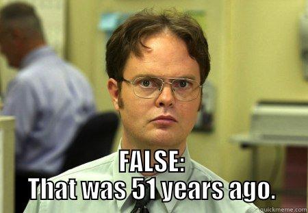  FALSE: THAT WAS 51 YEARS AGO. Schrute