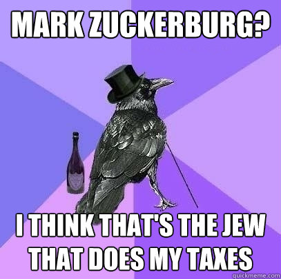 mark zuckerburg? i think that's the jew that does my taxes  Rich Raven