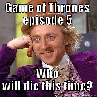 GAME OF THRONES EPISODE 5 WHO WILL DIE THIS TIME? Condescending Wonka