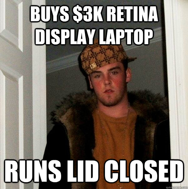 Buys $3k Retina Display Laptop Runs lid closed  Scumbag Steve