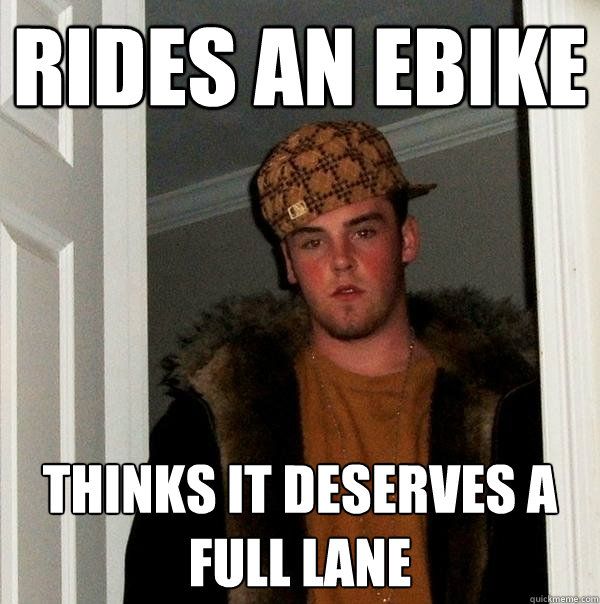 rides an ebike thinks it deserves A FULL LANE  Scumbag Steve