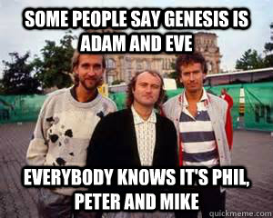 some people say genesis is adam and eve everybody knows it's phil, peter and mike - some people say genesis is adam and eve everybody knows it's phil, peter and mike  Misc