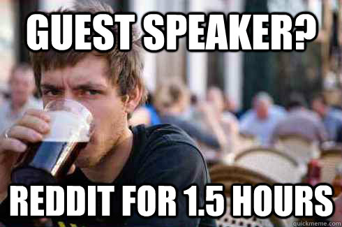 guest speaker? reddit for 1.5 hours - guest speaker? reddit for 1.5 hours  Lazy College Senior