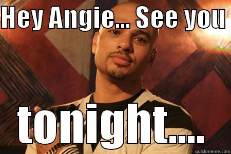 HEY ANGIE... SEE YOU  TONIGHT.... Misc