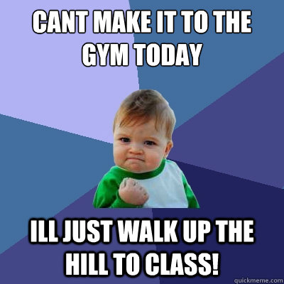 Cant make it to the gym today ill just walk up the hill to class!  Success Kid