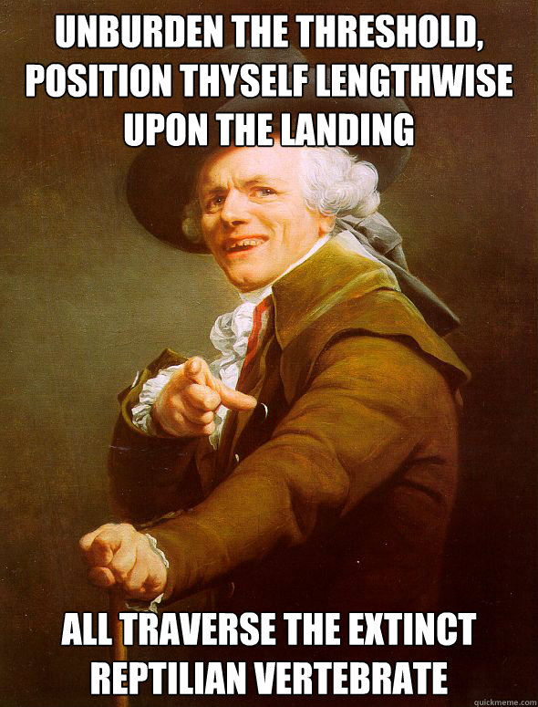 Unburden the threshold, position thyself lengthwise upon the landing all traverse the extinct reptilian vertebrate  Joseph Ducreux