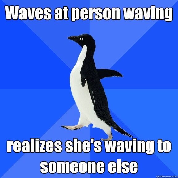 Waves at person waving realizes she's waving to someone else  Socially Awkward Penguin