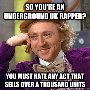 so you're an underground uk rapper? you must hate any act that sells over a thousand units - so you're an underground uk rapper? you must hate any act that sells over a thousand units  Condescending Wonka