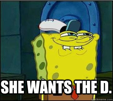  She wants the D.  She wants the D