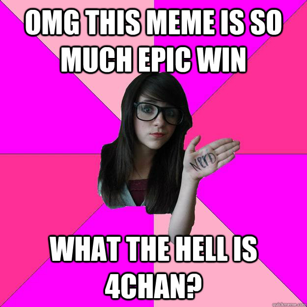 OMG this meme is so much epic win What the hell is 4chan?  Idiot Nerd Girl