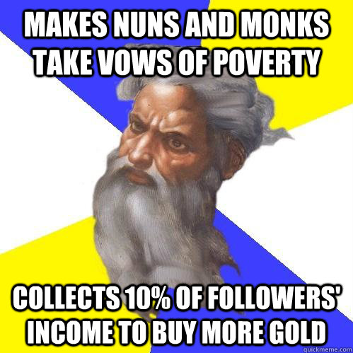 Makes nuns and monks take vows of poverty Collects 10% of followers' income to buy more gold  Advice God