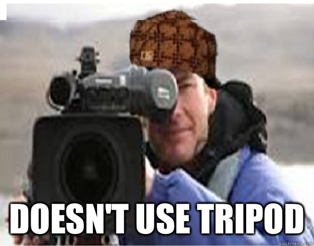  Doesn't use tripod -  Doesn't use tripod  Scumbag Cameraman