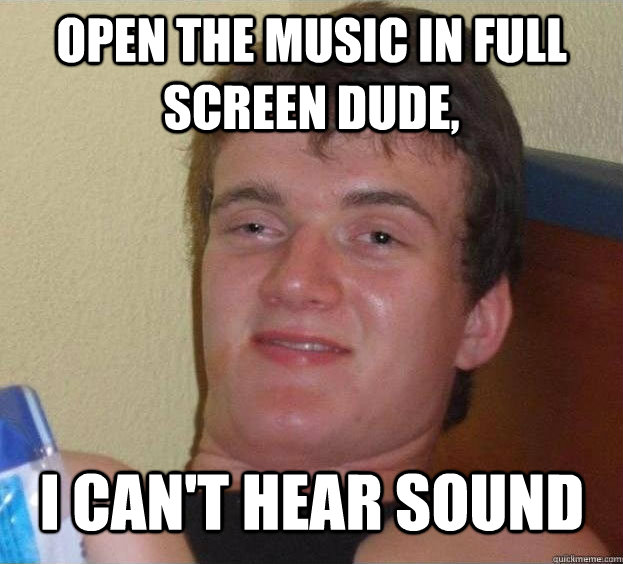 open the music in full screen dude, I can't hear sound  - open the music in full screen dude, I can't hear sound   The High Guy