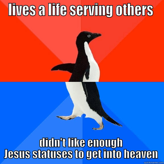 LIVES A LIFE SERVING OTHERS DIDN'T LIKE ENOUGH JESUS STATUSES TO GET INTO HEAVEN Socially Awesome Awkward Penguin