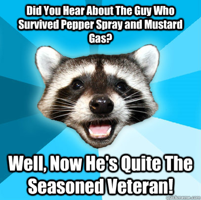 Did You Hear About The Guy Who Survived Pepper Spray and Mustard Gas? Well, Now He's Quite The Seasoned Veteran!  Lame Pun Coon