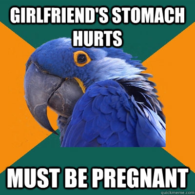 GIRLFRIEND'S STOMACH HURTS  MUST BE PREGNANT  Paranoid Parrot