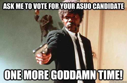 Ask me to vote for your ASUO candidate ONE more goddamn time! - Ask me to vote for your ASUO candidate ONE more goddamn time!  Say Lol again