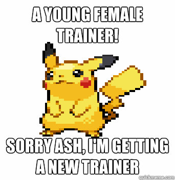 A young female trainer! sorry ash, i'm getting a new trainer - A young female trainer! sorry ash, i'm getting a new trainer  Perverted Pikachu