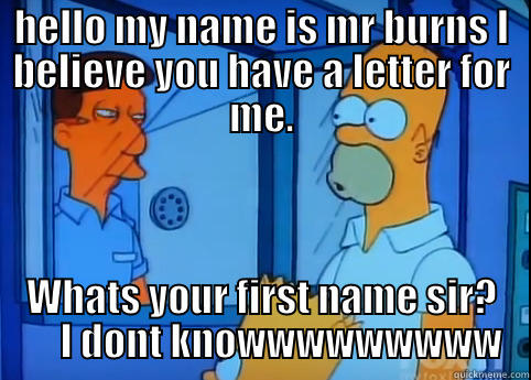 mr burns - HELLO MY NAME IS MR BURNS I BELIEVE YOU HAVE A LETTER FOR ME. WHATS YOUR FIRST NAME SIR?      I DONT KNOWWWWWWWWW Misc