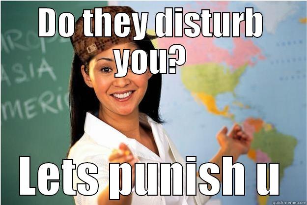 punishment u - DO THEY DISTURB YOU? LETS PUNISH U Scumbag Teacher